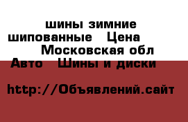 шины зимние шипованные › Цена ­ 17 000 - Московская обл. Авто » Шины и диски   